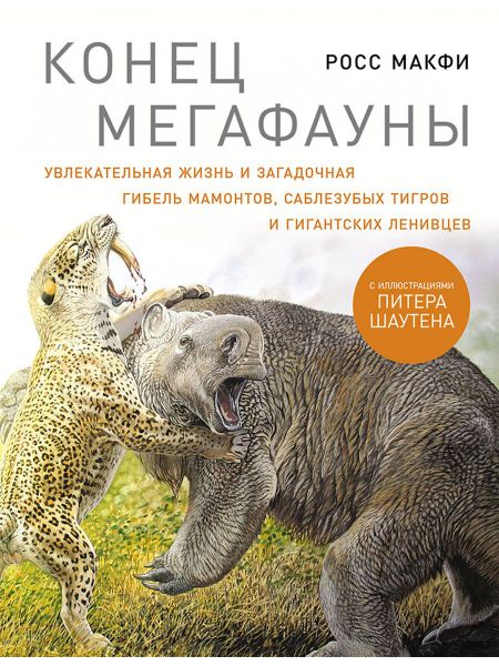 Росс Макфи Конец мегафауны: Увлекательная жизнь и загадочная гибель мамонтов, саблезубых тигров и гигантских ленивцев