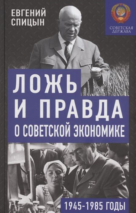 Евгений Юрьевич Спицын Ложь и правда о советской экономике. Советская держава в 1945-1985 гг.