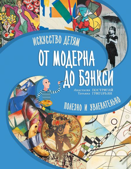Анастасия Игоревна Постригай, Татьяна Анатольевна Григорьян От модерна до Бэнкси: искусство детям полезно и увлекательно