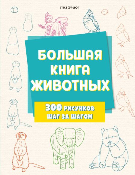 Лиз Эрцог Большая книга животных. 300 рисунков шаг за шагом