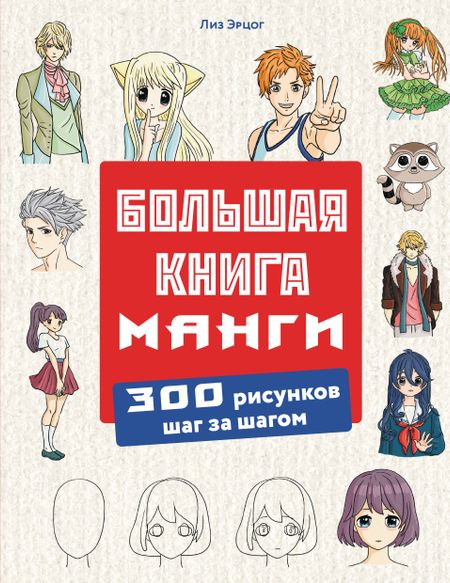 Лиз Эрцог Большая книга манги. 300 рисунков шаг за шагом