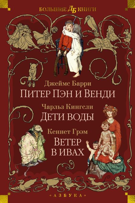 Джеймс Мэтью Барри, Чарльз Кингсли, Кеннет Грэм Питер Пэн и Венди. Дети воды. Ветер в ивах (илл. Э. Б. Вудворд, У. Х. Робинсон, А. Рэкхэм)