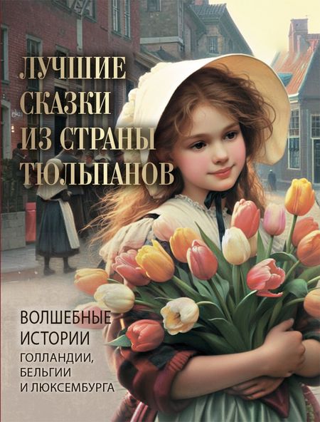 None Лучшие сказки из страны тюльпанов. Волшебные истории Голландии, Бельгии и Люксембурга