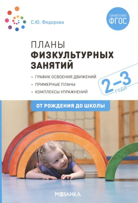 Светлана Юрьевна Федорова Планы физкультурных занятий с детьми 2-3 лет. График освоения движений. Примерные планы. Комплексы упражнений