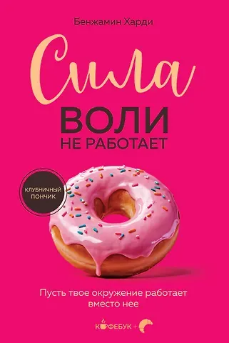 Бенжамин Харди Сила воли не работает. Пусть твое окружение работает вместо нее