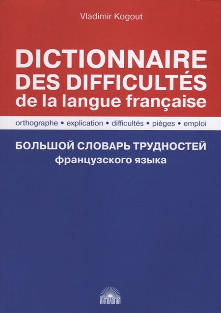 Владимир Иванович Когут Большой словарь трудностей французского языка / Правописание, объяснение, трудности, ловушки, употребление / Dictionnaire des difficultes de la langue francaise. Orthographe, explication, difficultes, pieges, emploi