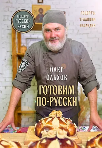 Олег Ольхов ГОТОВИМ ПО-РУССКИ. Рецепты.Традиции. Наследие