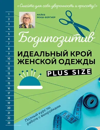 Майке Ренш-Бергнер БОДИПОЗИТИВ. Идеальный крой женской одежды Plus Size. Полный курс по работе с выкройкам