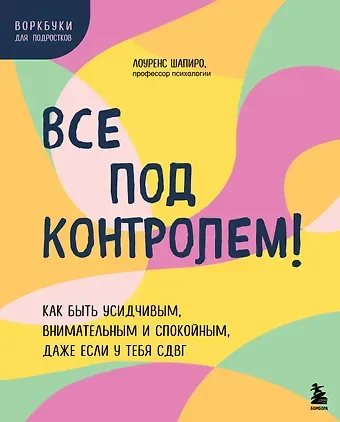 Лоуренс Шапиро Все под контролем! Как быть усидчивым, внимательным и спокойным, даже если у тебя СДВГ