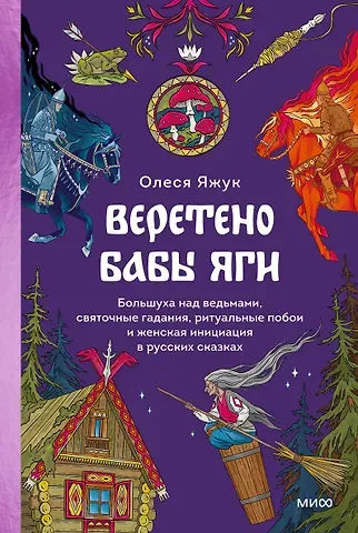 Олеся Яжук Веретено Бабы-Яги. Большуха над ведьмами, святочные гадания, ритуальные побои и женская инициация в русских сказках