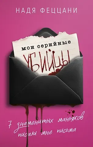 Надя Феццани Мои серийные убийцы. 7 знаменитых маньяков писали мне письма