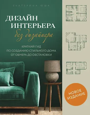 Екатерина Андреевна Юша Дизайн интерьера без дизайнера. Краткий гид по созданию стильного дома от обмера до обстановки