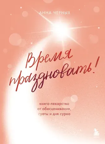 Анна Андреевна Черных Время праздновать! Книга-лекарство от обесценивания, суеты и "дня сурка"