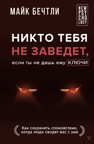 Майк Бечтли Никто тебя не заведет, если ты не дашь ему ключи. Как сохранять спокойствие, когда люди сводят вас с ума