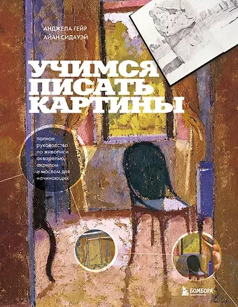 Анджела Гейр, Айан Сидауэй Учимся писать картины. Полное руководство по живописи акварелью, акрилом и маслом для начинающих