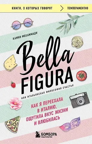 Камин Мохаммади Bella Figura, или Итальянская философия счастья. Как я переехала в Италию, ощутила вкус жизни и влюбилась