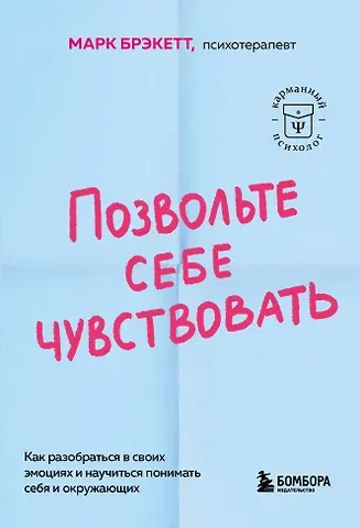 Марк Брэкетт Позвольте себе чувствовать. Как разобраться в своих эмоциях и научиться понимать себя и окружающих