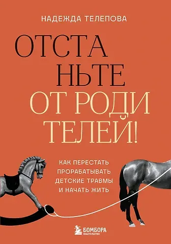Надежда Николаевна Телепова Отстаньте от родителей! Как перестать прорабатывать детские травмы и начать жить