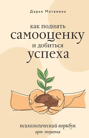 Дарья Николаевна Матвеева Как поднять самооценку и добиться успеха. Психологический воркбук. Арт-терапия