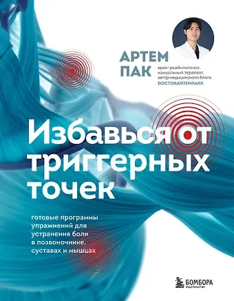 Артем Лаврентьевич Пак Избавься от триггерных точек. Готовые программы упражнений для устранения боли в позвоночнике, суставах и мышцах