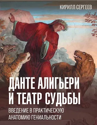 Кирилл Викторович Сергеев Данте Алигьери и театр судьбы. Введение в практическую анатомию гениальности