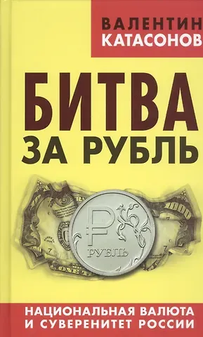 Валентин Юрьевич Катасонов Битва за рубль. Национальная валюта и суверенитет России