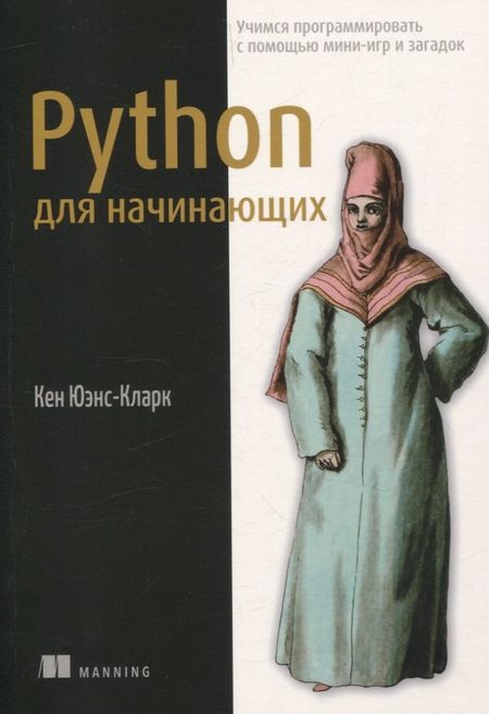 Кен Юэнс-Кларк Python для начинающих: учимся программировать с помощью мини-игр и загадок