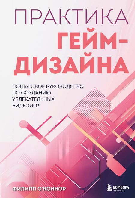Филипп О'Коннор Практика гейм-дизайна. Пошаговое руководство по созданию увлекательных видеоигр