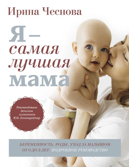 Ирина Евгеньевна Чеснова Я - самая лучшая мама. Беременность, роды, уход за малышом от 0 до 3 лет. Подробное руководство