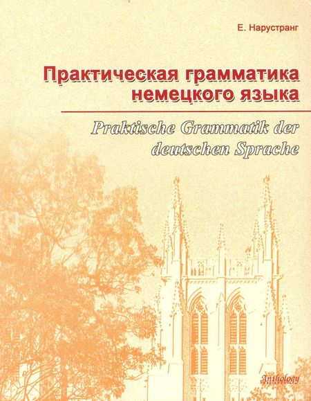 Екатерина Викторовна Нарустранг Практическая грамматика немецкого языка = Praktische Grammatik der deutschen Sprache : Учебник.