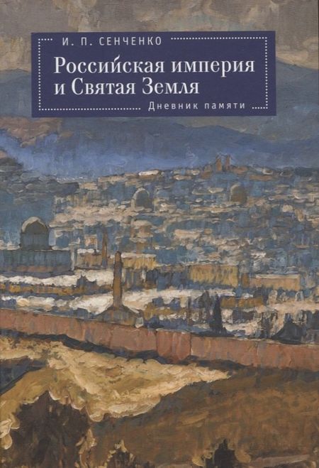 И. П. Сенченко Российская империя и Святая Земля. Дневник памяти