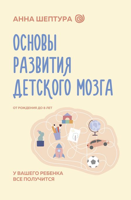 Анна Владимировна Шептура Основы развития детского мозга. У вашего ребенка все получится