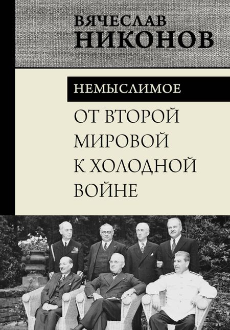 Вячеслав Алексеевич Никонов От Второй мировой к холодной войне. Немыслимое