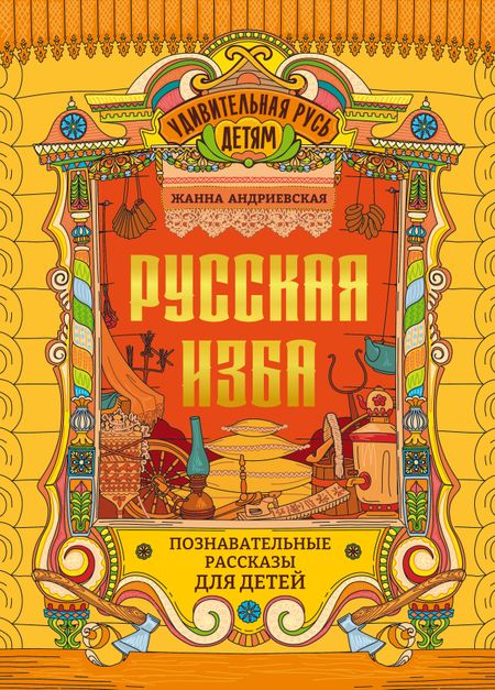 Жанна Викторовна Андриевская Русская изба: познавательные рассказы для детей