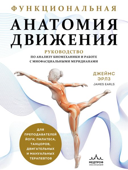 Джеймс Эрлз Функциональная анатомия движения. Руководство по анализу биомеханики и работе с миофасциальными меридианами