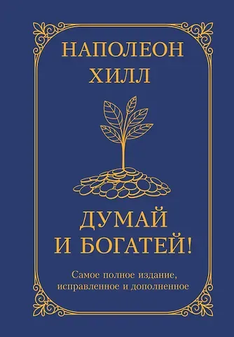 Наполеон Хилл Думай и богатей! Самое полное издание, исправленное и дополненное