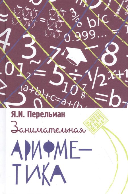 Яков Исидорович Перельман Занимательная арифметика. Загадки и диковинки в мире чисел