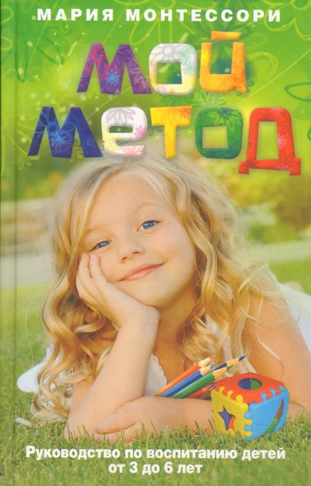 Мария Монтессори Мой метод. Руководство по воспитанию детей от 3 до 6 лет