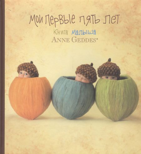 Анна Геддес Мои первые пять лет. Книга малыша