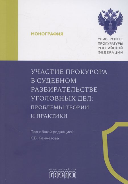 Кирилл Викторович Камчатов Участие прокурора в судебном разбирательстве уголовных дел: проблемы теории и практики. Монография