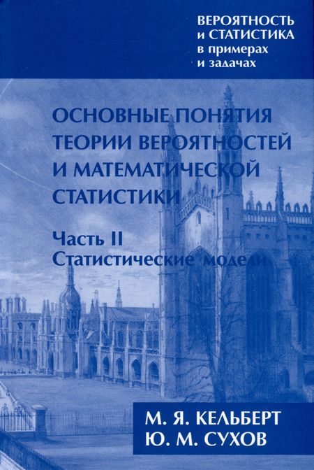 Марк Яковлевич Кельберт, Юрий Михайлович Сухов Вероятность и статистика в примерах и задачах. Том I. Основные понятия теории вероятностей и математической статистики. Часть 2. Статистические модели (расширенное)