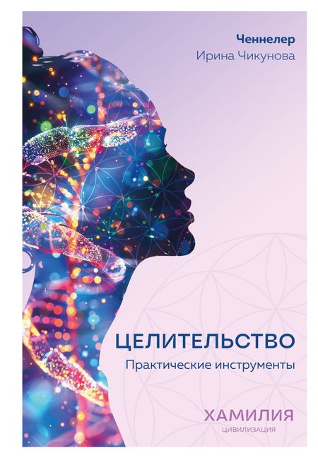Ирина Чикунова Целительство. Практические инструменты. Цивилизация Хамилия