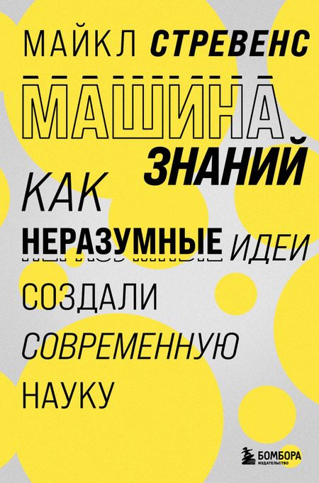 Майкл Стревенс Машина знаний: как неразумные идеи создали современную науку