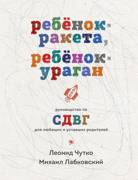 Михаил Александрович Лабковский Ребенок-ракета, ребенок-ураган. Руководство по СДВГ для любящих и уставших родителей