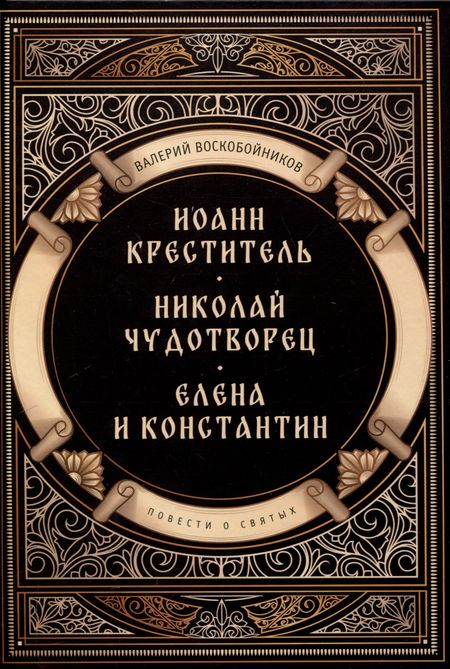 Валерий Михайлович Воскобойников Повести о святых: Иоанн Креститель. Николай Чудотворец. Елена и Константин