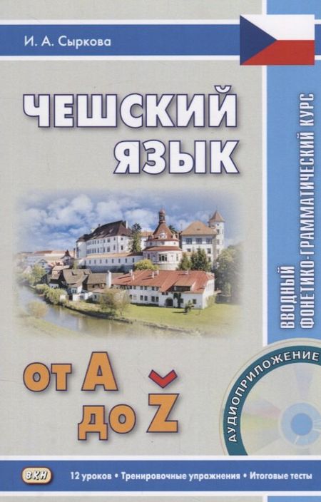 Ирина Анатольевна Сыркова Чешский язык от А до... Вводный фонетико-грамматический курс. 2-е изд., испр. Книга + CD