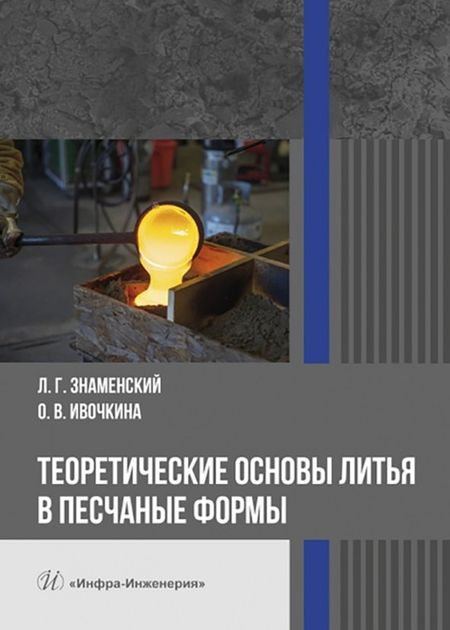 Леонид Геннадьевич Знаменский, Ольга Викторовна Ивочкина Теоретические основы литья в песчаные формы
