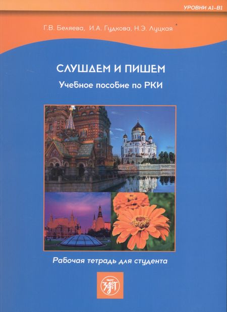 Галина Владимировна Беляева, Н.Э. Луцкая, И. А. Гудкова Слушаем и пишем. Учебное пособие по РКИ. Рабочая тетрадь для студента (Уровни А1-В1)