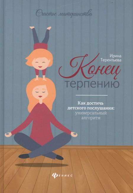 Ирина Андреевна Терентьева Конец терпению:как достичь детского послушания