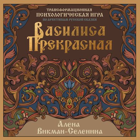 Викман-Селенина Алена Николаевна Василиса Прекрасная. Трансформационная психологическая игра по архетипам русской сказки